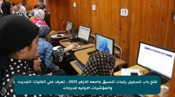 فتح باب تسجيل رغبات تنسيق جامعة الأزهر 2025.. تعرف على الكليات الجديدة والمؤشرات الأولية للدرجات